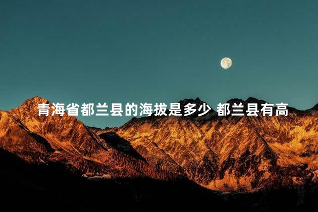 青海省都兰县的海拔是多少 都兰县有高原反应吗